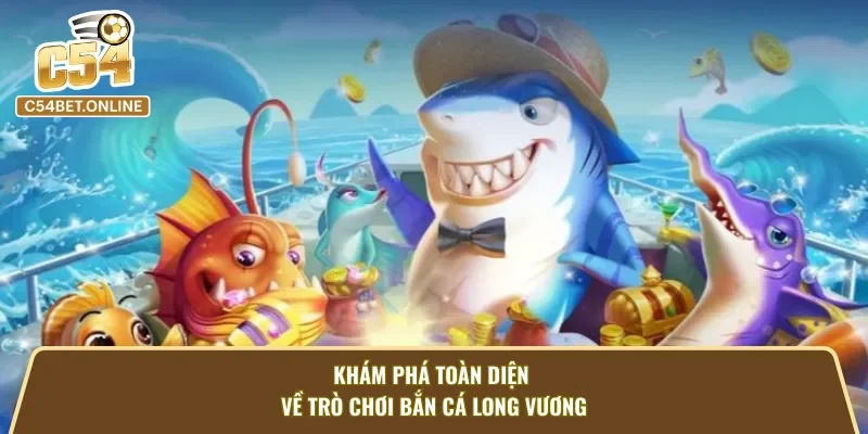Cái nhìn tổng quát về trò chơi bắn cá long vương.