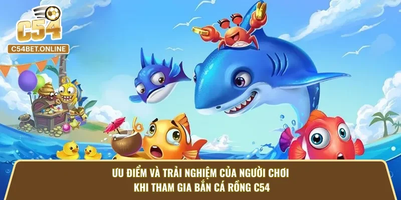 Ưu điểm và trải nghiệm của người chơi khi tham gia bắn cá rồng C54