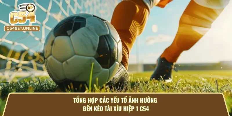 Tổng hợp yếu tố ảnh hưởng đến kèo cược tài xỉu hiệp 1