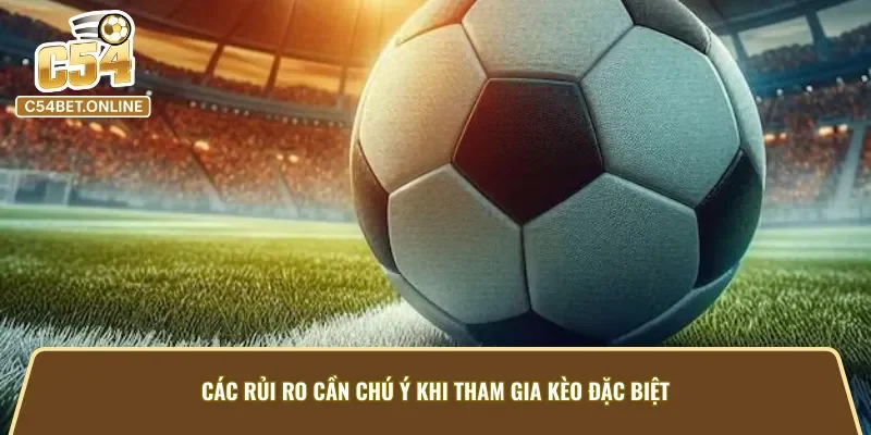 Người chơi cần nhận diện rõ rủi ro khi tham gia kèo cược đặc biệt